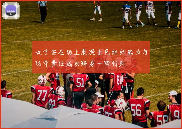 坎宁安在场上展现出色组织能力与防守责任成功跻身一阵行列