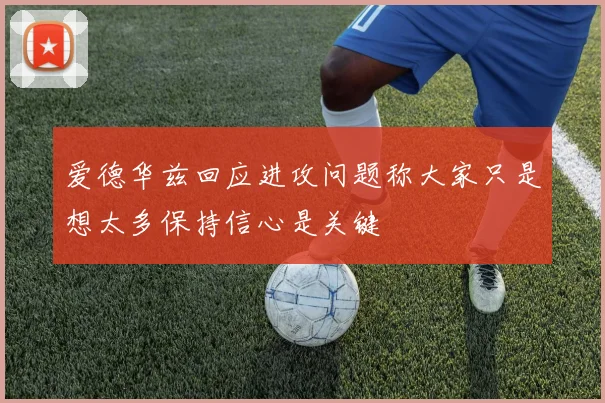 爱德华兹回应进攻问题称大家只是想太多保持信心是关键