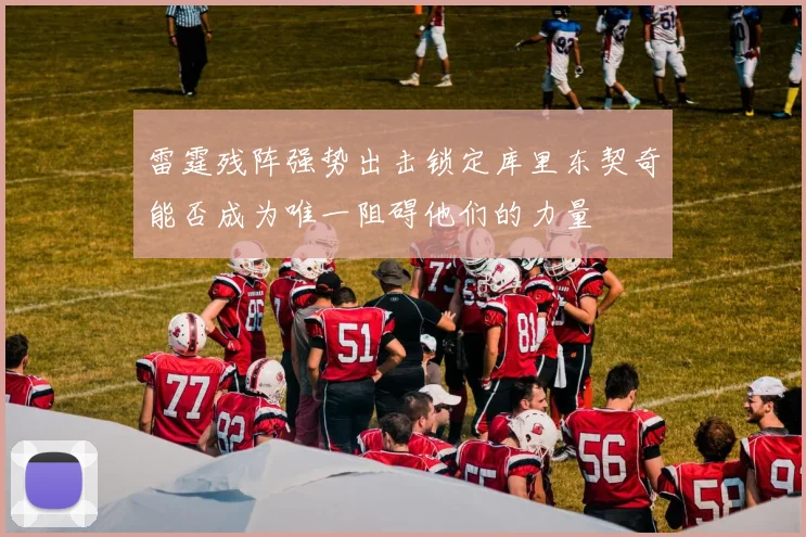 雷霆残阵强势出击锁定库里东契奇能否成为唯一阻碍他们的力量